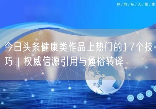 今日头条健康类作品上热门的17个技巧｜权威信源引用与通俗转译