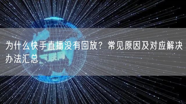 为什么快手直播没有回放？常见原因及对应解决办法汇总
