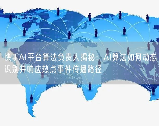 快手AI平台算法负责人揭秘：AI算法如何动态识别并响应热点事件传播路径