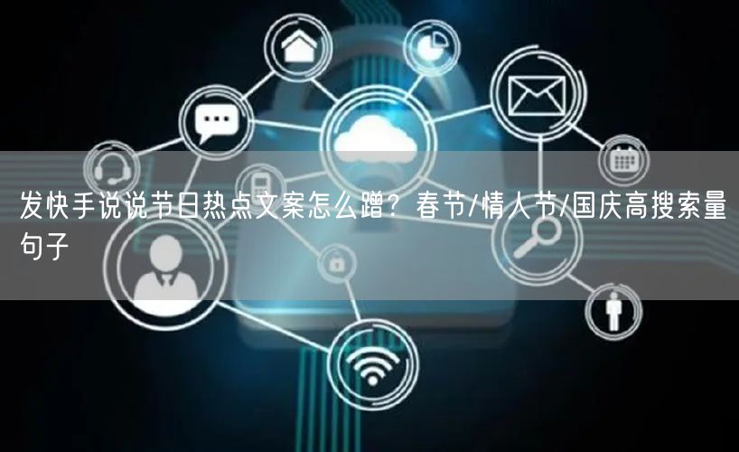 发快手说说节日热点文案怎么蹭？春节/情人节/国庆高搜索量句子