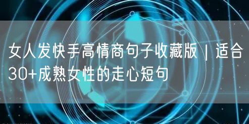 女人发快手高情商句子收藏版｜适合30+成熟女性的走心短句