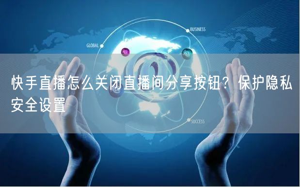 快手直播怎么关闭直播间分享按钮？保护隐私