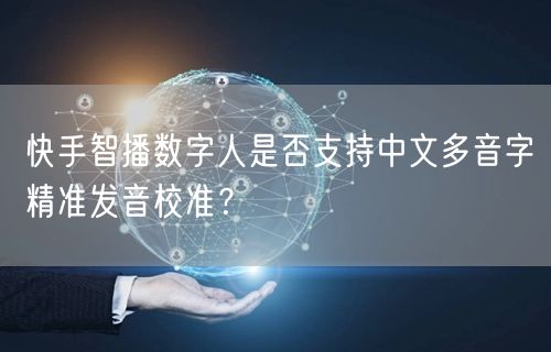 快手智播数字人是否支持中文多音字精准发音校准？