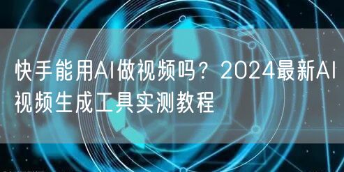 快手能用AI做视频吗？2024最新AI视频生成工具实测教程
