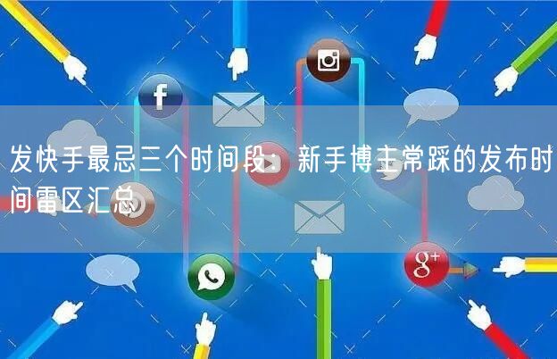 发快手最忌三个时间段：新手博主常踩的发布时间雷区汇总