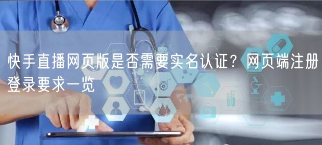 快手直播网页版是否需要实名认证？网页端注册登录要求一览