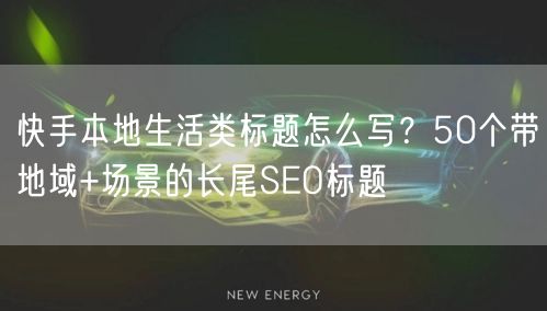 快手本地生活类标题怎么写？50个带地域+场景的长尾SEO标题