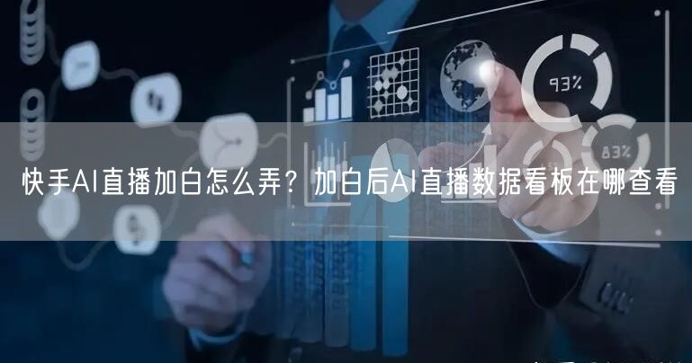 快手AI直播加白怎么弄？加白后AI直播数据看板在哪查看
