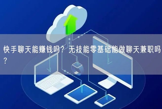 快手聊天能赚钱吗？无技能零基础能做聊天兼职吗？