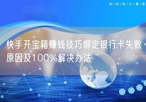 快手开宝箱赚钱技巧绑定银行卡失败原因及100%解决办法