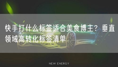 快手打什么标签适合美食博主？垂直领域高转化标签清单