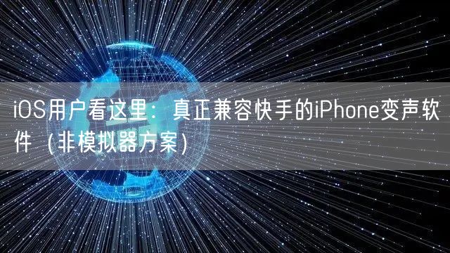 iOS用户看这里：真正兼容快手的iPhone变声软件（非模拟器方案）