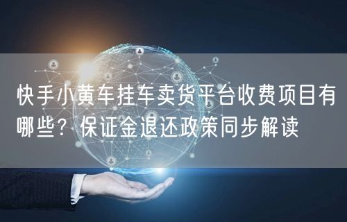 快手小黄车挂车卖货平台收费项目有哪些？保证金退还政策同步解读