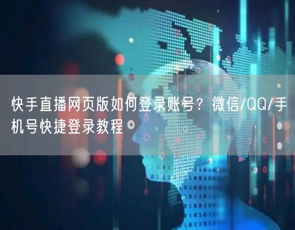快手直播网页版如何登录账号？微信/QQ/手机号快捷登录教程