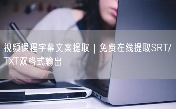 视频课程字幕文案提取｜免费在线提取SRT