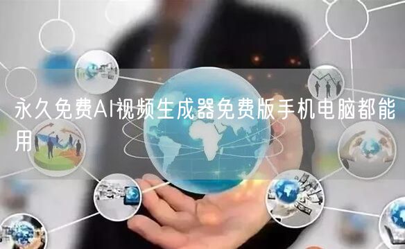 永久免费AI视频生成器免费版手机电脑都能用
