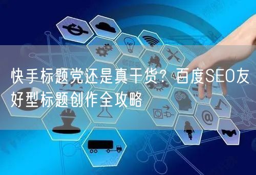 快手标题党还是真干货？百度SEO友好型标题创作全攻略