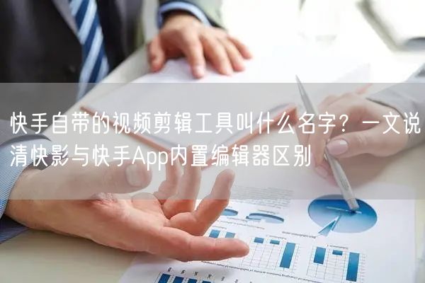 快手自带的视频剪辑工具叫什么名字？一文说清快影与快手App内置编辑器区别