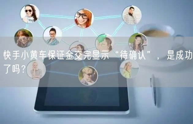 快手小黄车保证金交完显示“待确认”，是成功了吗？