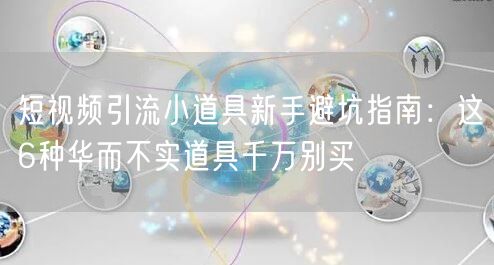 短视频引流小道具新手避坑指南：这6种华而不实道具千万别买