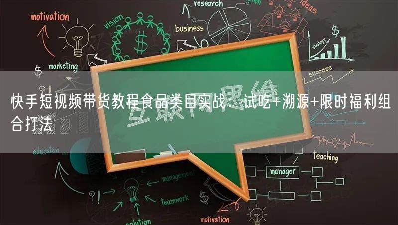 快手短视频带货教程食品类目实战：试吃+溯源+限时福利组合打法