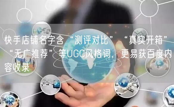 快手店铺名字含“测评对比”“真实开箱”“无广推荐”等UGC风格词，更易获百度内容