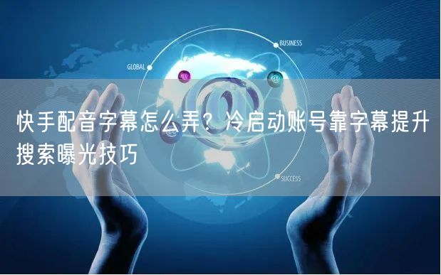 快手配音字幕怎么弄？冷启动账号靠字幕提升
