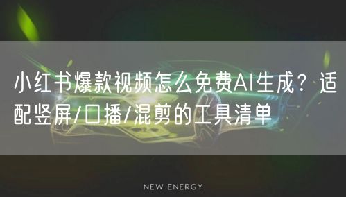 小红书爆款视频怎么免费AI生成？适配竖屏/口播/混剪的工具清单