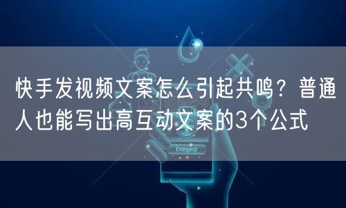 快手发视频文案怎么引起共鸣？普通人也能写出高互动文案的3个公式