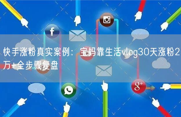 快手涨粉真实案例：宝妈靠生活vlog30天涨粉2万+全步骤复盘