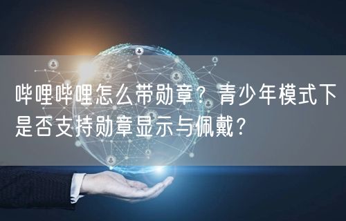 哔哩哔哩怎么带勋章？青少年模式下是否支持勋章显示与佩戴？