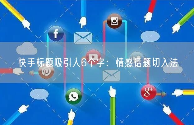快手标题吸引人6个字：情感话题切入法