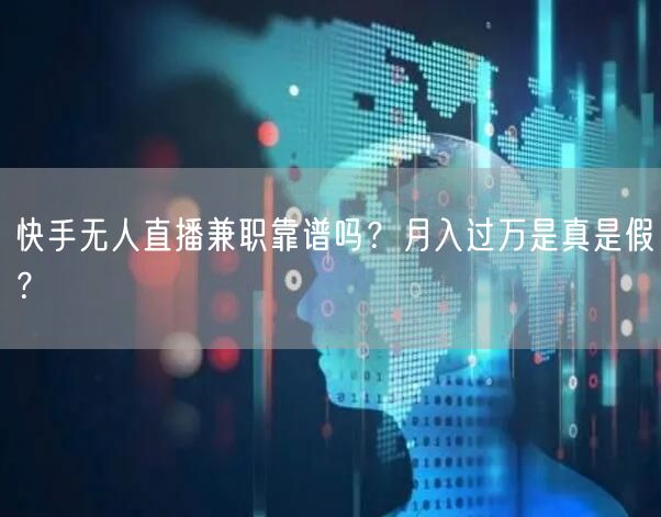 快手无人直播兼职靠谱吗？月入过万是真是假？