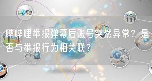 哔哔哩举报弹幕后账号突然异常？是否与举报行为相关联？