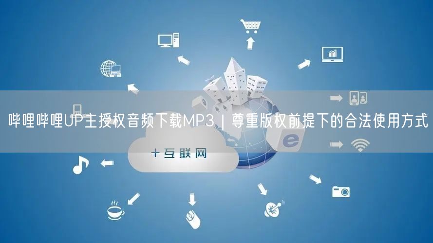 哔哩哔哩UP主授权音频下载MP3｜尊重版权前提下的合法使用方式