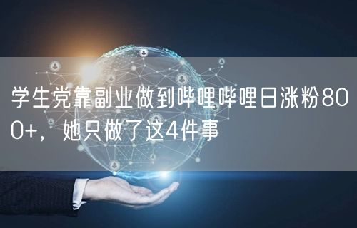 学生党靠副业做到哔哩哔哩日涨粉800+，她只做了这4件事