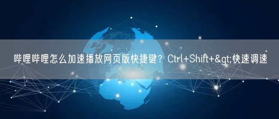 哔哩哔哩怎么加速播放网页版快捷键？Ctrl+Shift+>快速调速