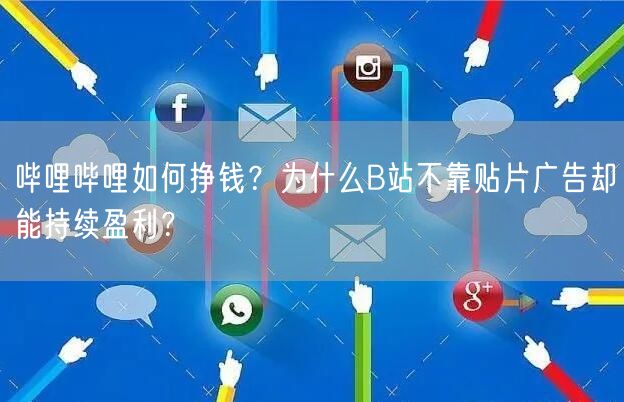 哔哩哔哩如何挣钱？为什么B站不靠贴片广告却能持续盈利？