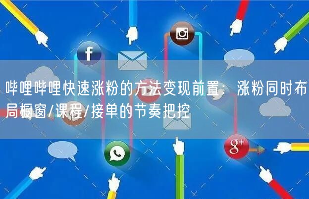 哔哩哔哩快速涨粉的方法变现前置：涨粉同时布局橱窗/课程/接单的节奏把控