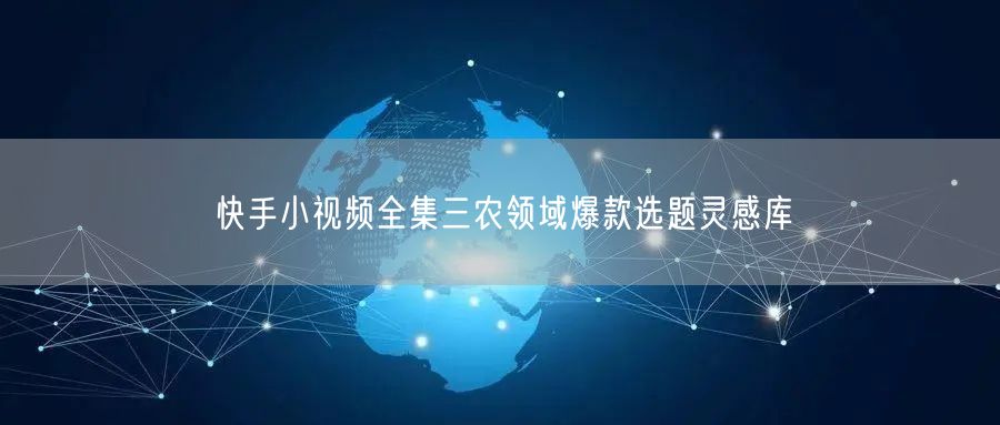 快手小视频全集三农领域爆款选题灵感库