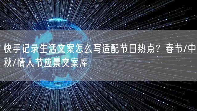 快手记录生活文案怎么写适配节日热点？春节/中秋/情人节应景文案库