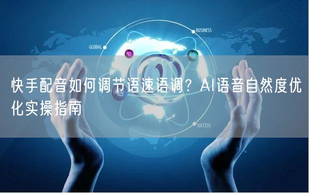 快手配音如何调节语速语调？AI语音自然度优化实操指南