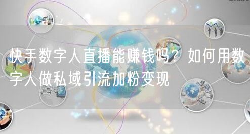 快手数字人直播能赚钱吗？如何用数字人做私