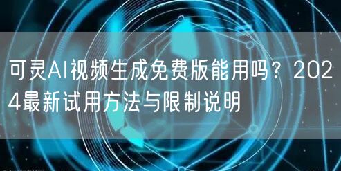 可灵AI视频生成免费版能用吗？2024最新试用方法与限制说明