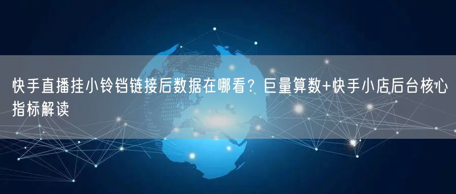 快手直播挂小铃铛链接后数据在哪看？巨量算