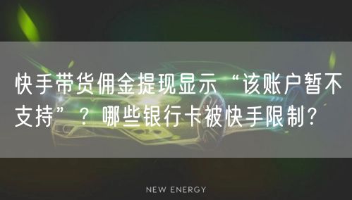 快手带货佣金提现显示“该账户暂不支持”？哪些银行卡被快手限制？