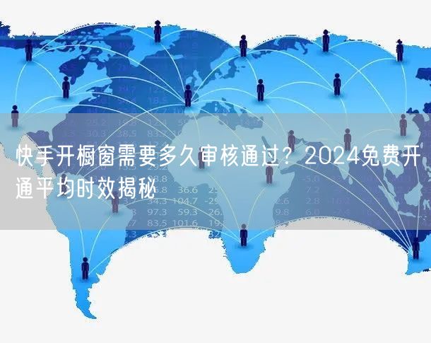 快手开橱窗需要多久审核通过？2024免费开通平均时效揭秘