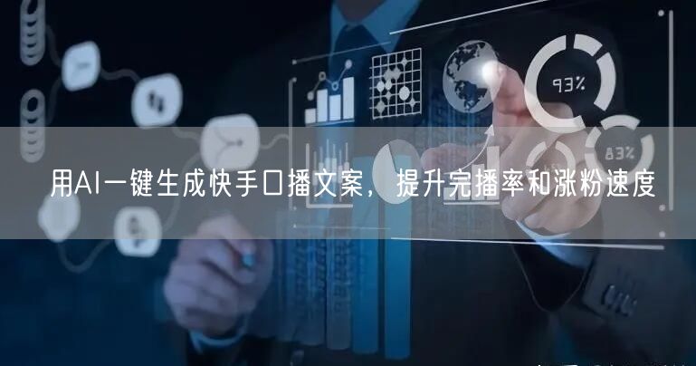 用AI一键生成快手口播文案，提升完播率和涨粉速度
