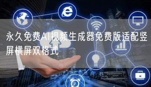 永久免费AI视频生成器免费版适配竖屏横屏双格式