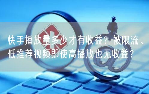 快手播放量多少才有收益？被限流、低推荐视